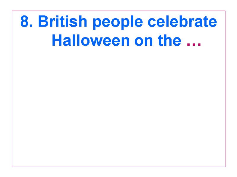 8. British people celebrate Halloween on the …